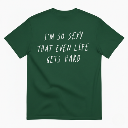 I’M SO SEXY THAT EVEN LIFE GETS HARD T-SHIRT (BACK PRINT)