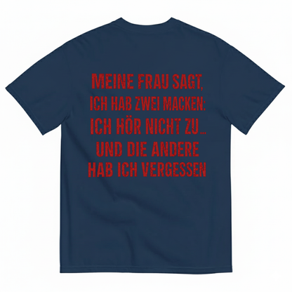 MEINE FRAU SAGT, ICH HAB ZWEI MACKEN: ICH HÖR NICHT ZU ... UND DIE ANDERE HAB ICH VERGESSEN T-SHIRT (BACK PRINT)