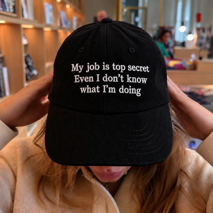 MY JOB IS TOP SECRET EVEN I DON’T KNOW WHAT I’M DOING - EMBROIDERED HAT