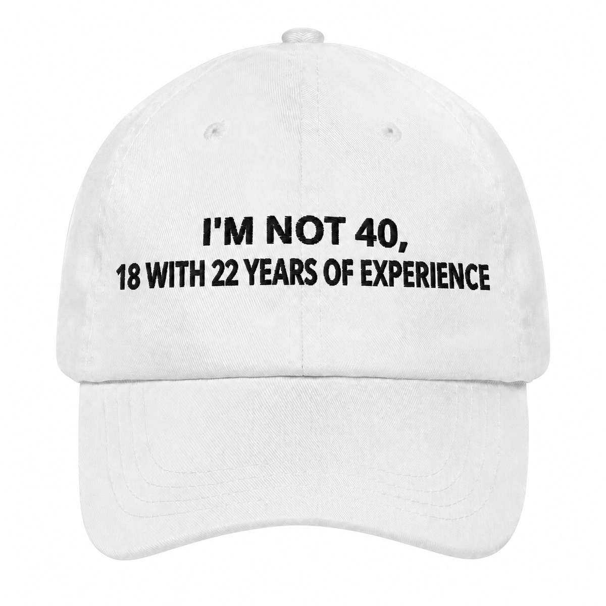 I'M NOT 40, 18 WITH 22 YEARS OF EXPERIENCE– EMBROIDERED HAT