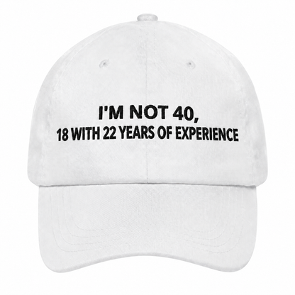 I'M NOT 40, 18 WITH 22 YEARS OF EXPERIENCE– EMBROIDERED HAT