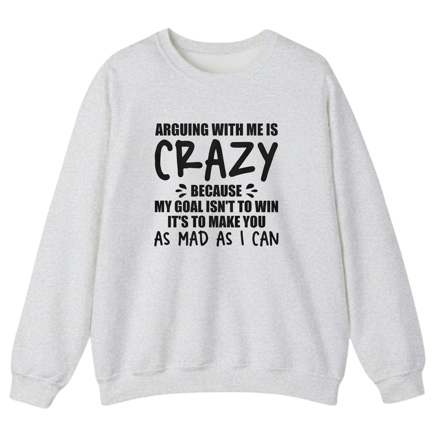 Arguing With Me is Crazy Because My Goal isn't To Win it's Sweatshirt (Front Print)