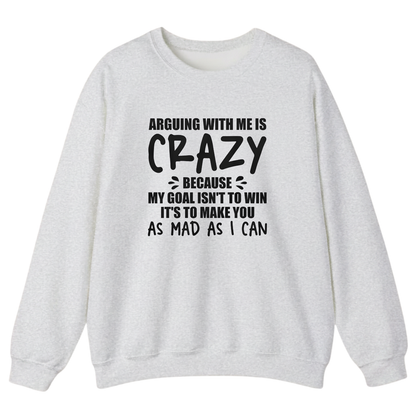 Arguing With Me is Crazy Because My Goal isn't To Win it's Sweatshirt (Front Print)