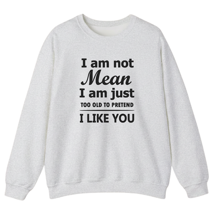 I am not Mean I am just TOO OLD TO PRETEND I LIKE YOU Sweatshirt