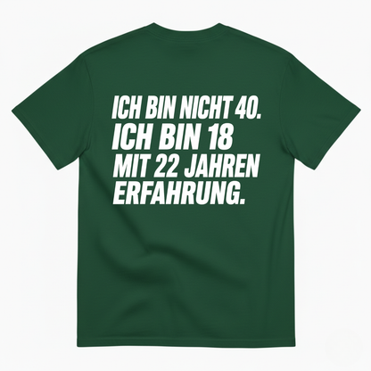 ICH BIN NICHT 40. ICH BIN 18 MIT 22 JAHREN ERFAHRUNG T-SHIRT (BACK PRINT)