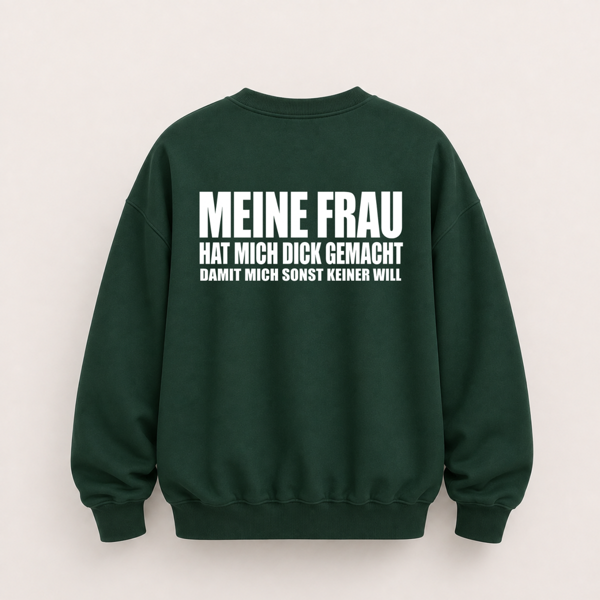 MEINE FRAU HAT MICH DICK GEMACHT DAMIT MICH SONST KEINER WILL SWEATSHIRT (RÜCKENPRINT)