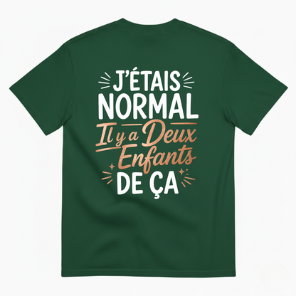 J’ÉTAIS NORMAL IL Y A DEUX ENFANTS DE ÇA T-SHIRT (BACK PRINT)