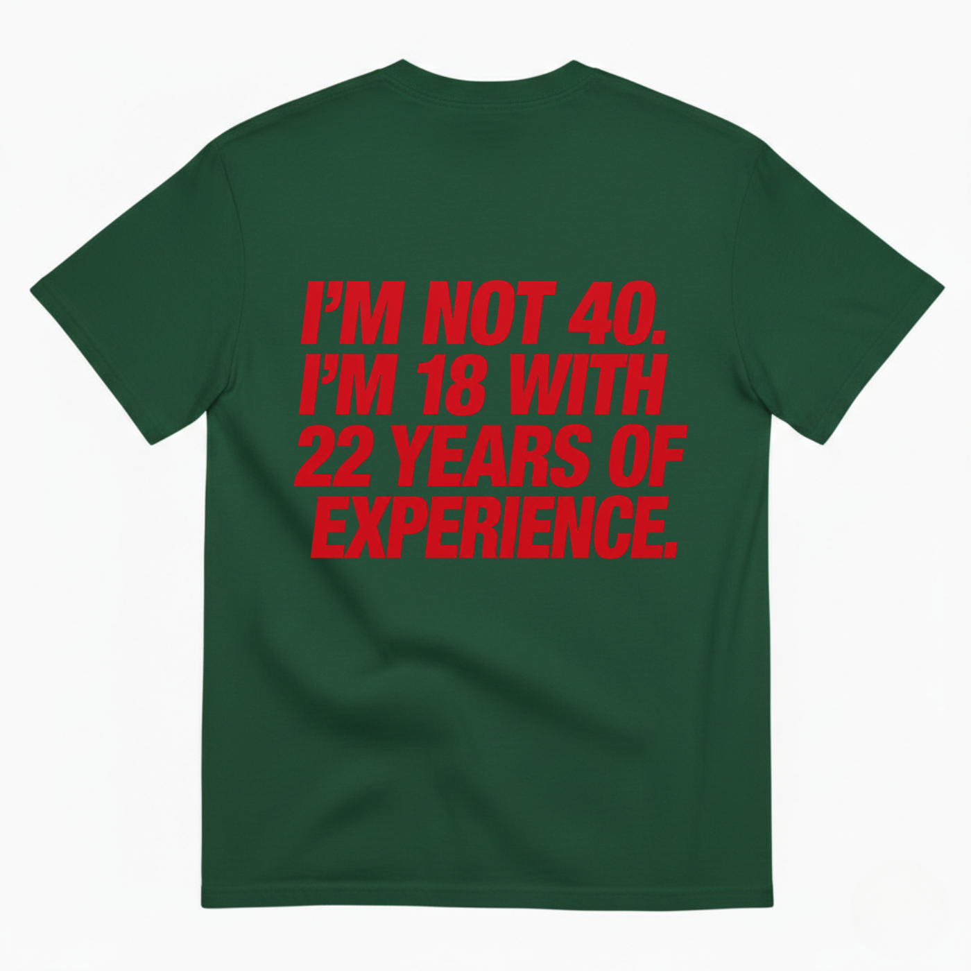 I'M NOT 40. I'M 18 WITH 22 YEARS OF EXPERIENCE T-SHIRT (BACK PRINT)