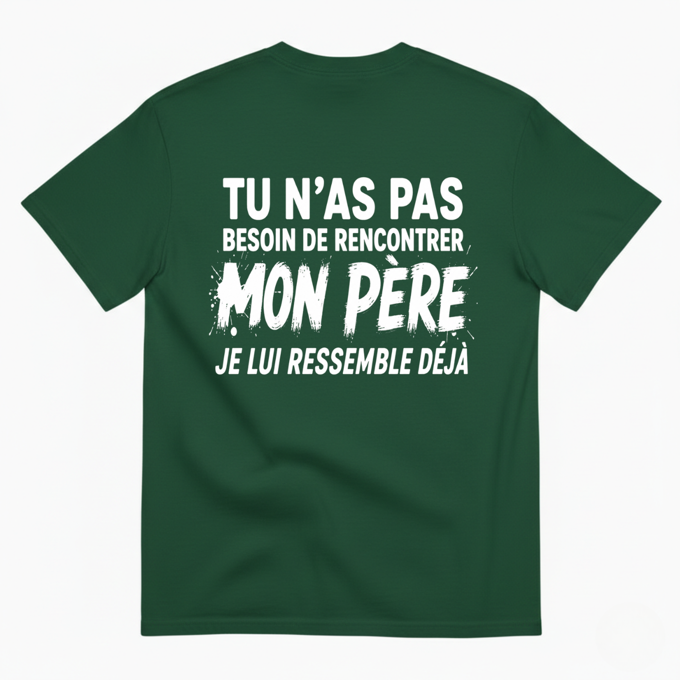 TU N’AS PAS BESOIN DE RENCONTRER MON PÈRE JE LUI RESSEMBLE DÉJÀ T-SHIRT (BACK PRINT)