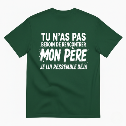 TU N’AS PAS BESOIN DE RENCONTRER MON PÈRE JE LUI RESSEMBLE DÉJÀ T-SHIRT (BACK PRINT)