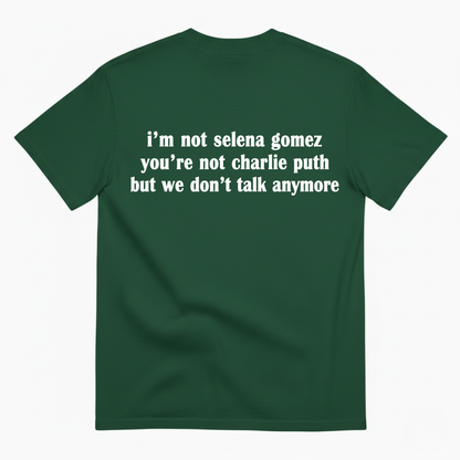 I'M NOT SELENA GOMEZ YOU'RE NOT CHARLIE PUTH BUT WE DON'T TALK ANYMORE T-SHIRT (BACK PRINT)