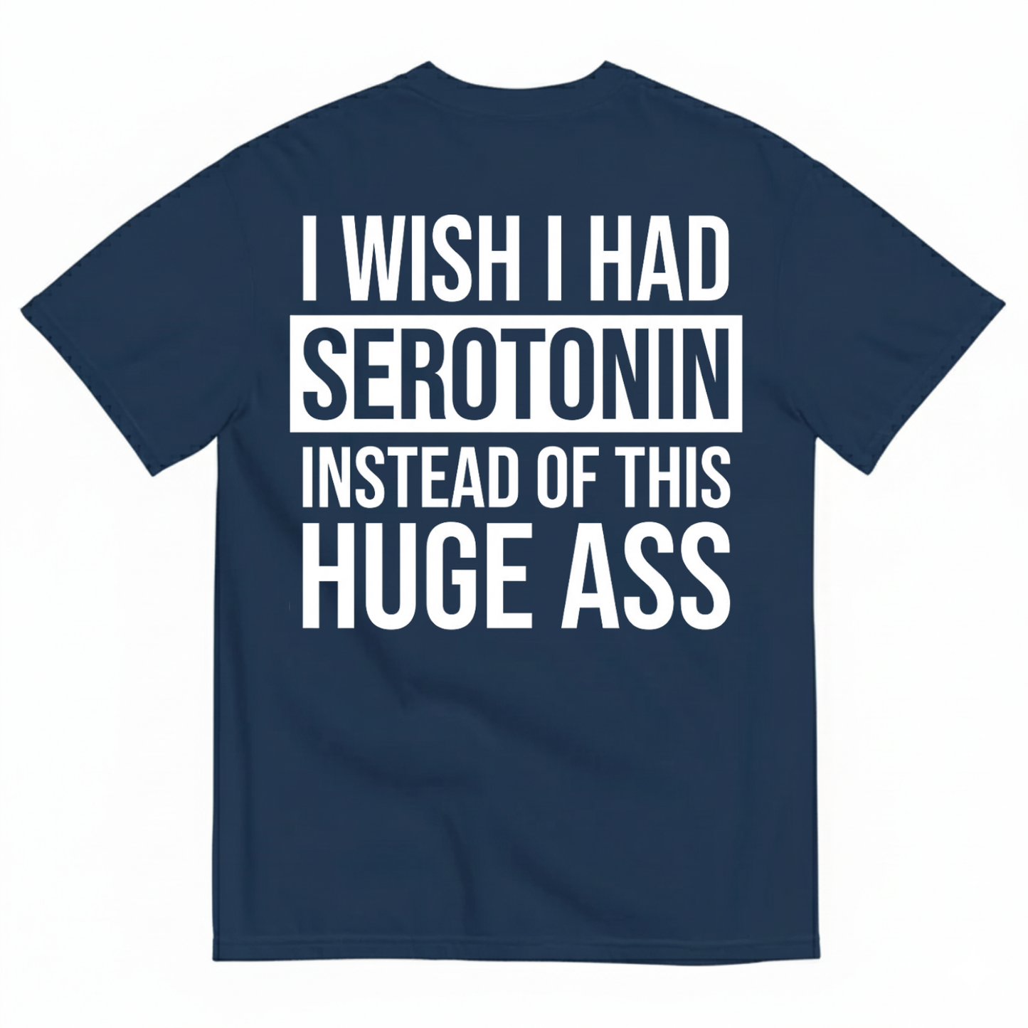 I WISH I HAD SEROTONIN INSTEAD OF THIS HUGE ASS T-SHIRT (BACK PRINT)