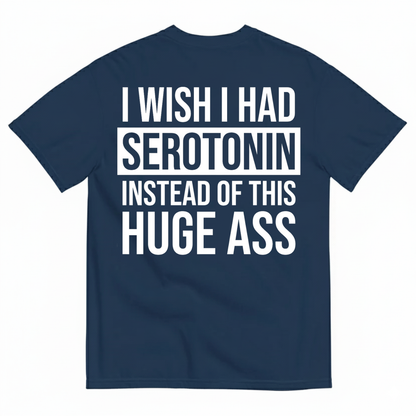 I WISH I HAD SEROTONIN INSTEAD OF THIS HUGE ASS T-SHIRT (BACK PRINT)