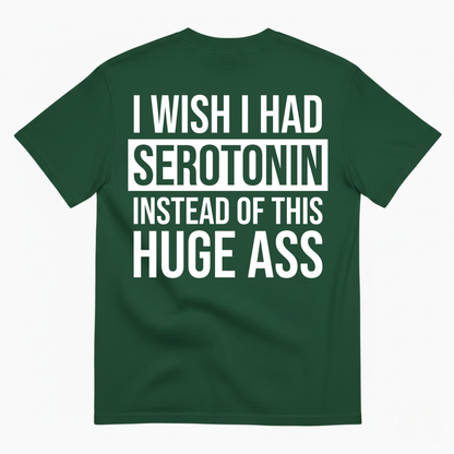 I WISH I HAD SEROTONIN INSTEAD OF THIS HUGE ASS T-SHIRT (BACK PRINT)