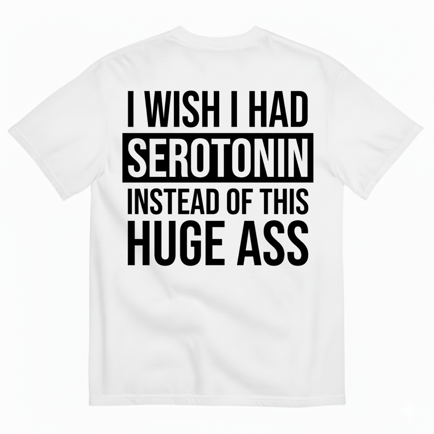 I WISH I HAD SEROTONIN INSTEAD OF THIS HUGE ASS T-SHIRT (BACK PRINT)