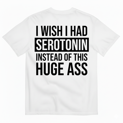 I WISH I HAD SEROTONIN INSTEAD OF THIS HUGE ASS T-SHIRT (BACK PRINT)