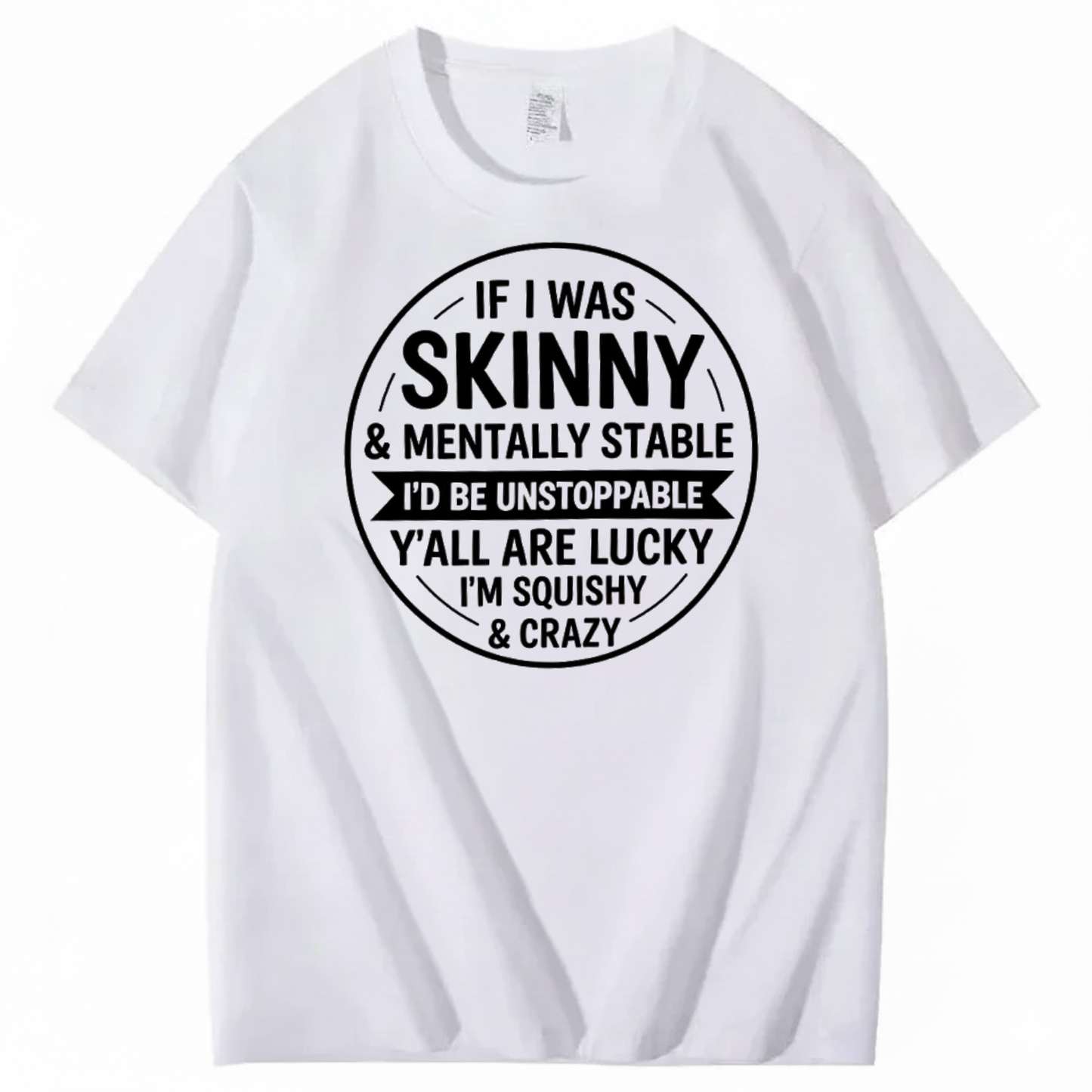 IF I WAS SKINNY & MENTALLY STABLE I’D BE UNSTOPPABLE T-SHIRT (FRONT PRINT)