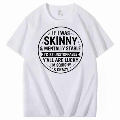 IF I WAS SKINNY & MENTALLY STABLE I’D BE UNSTOPPABLE T-SHIRT (FRONT PRINT)