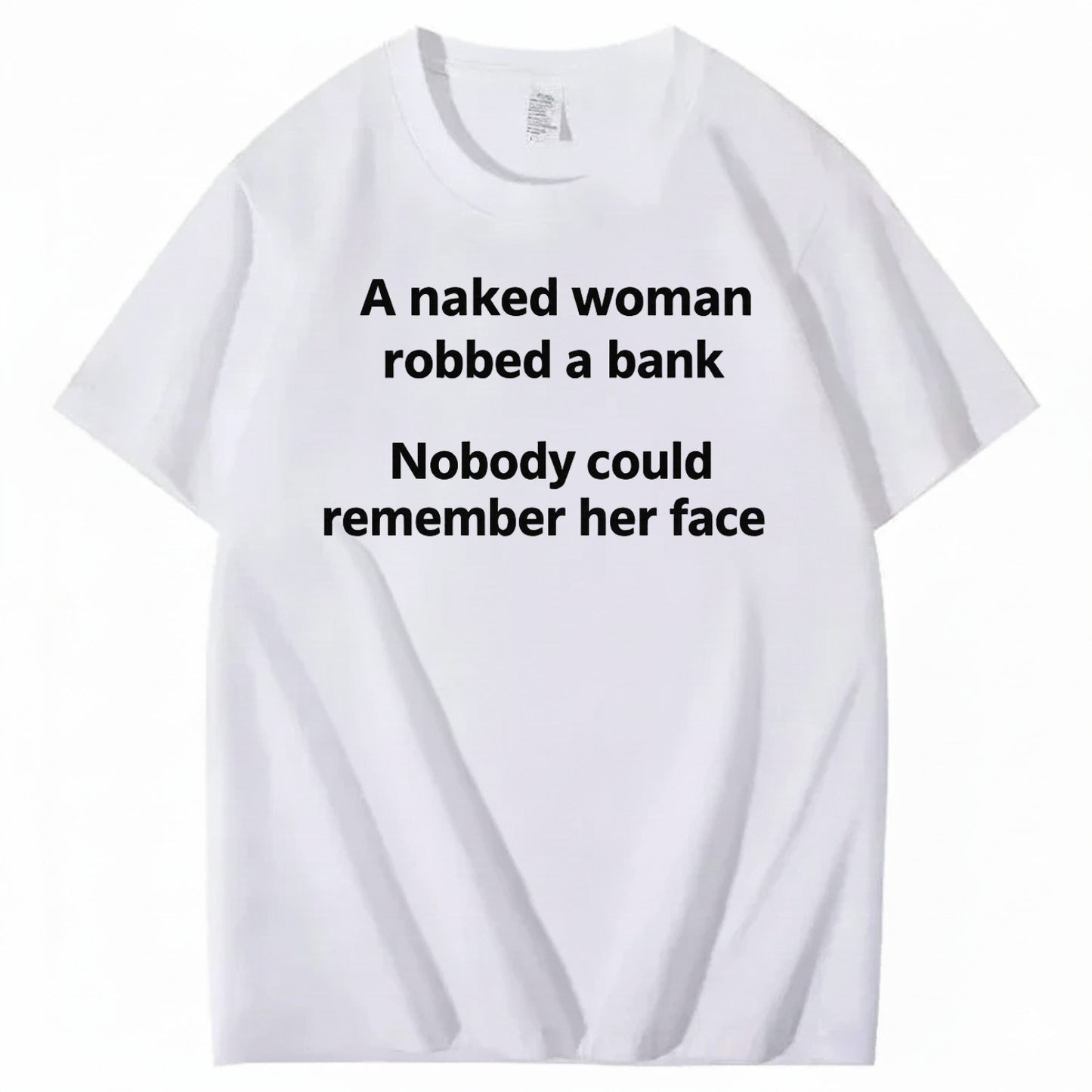 A NAKED WOMAN ROBBED A BANK NOBODY COULD REMEMBER HER FACE T-SHIRT (FRONT PRINT)