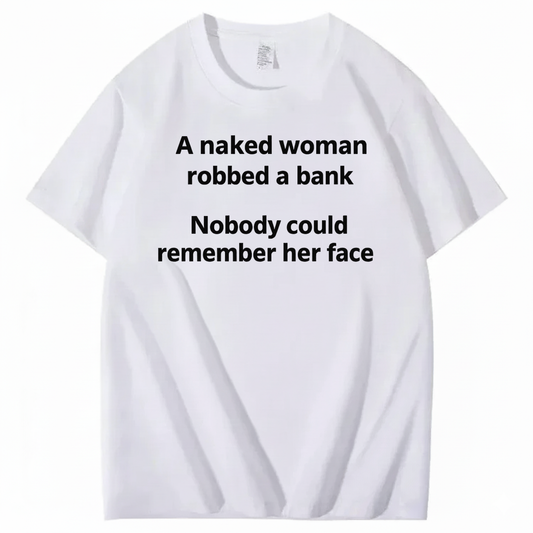 A NAKED WOMAN ROBBED A BANK NOBODY COULD REMEMBER HER FACE T-SHIRT (FRONT PRINT)