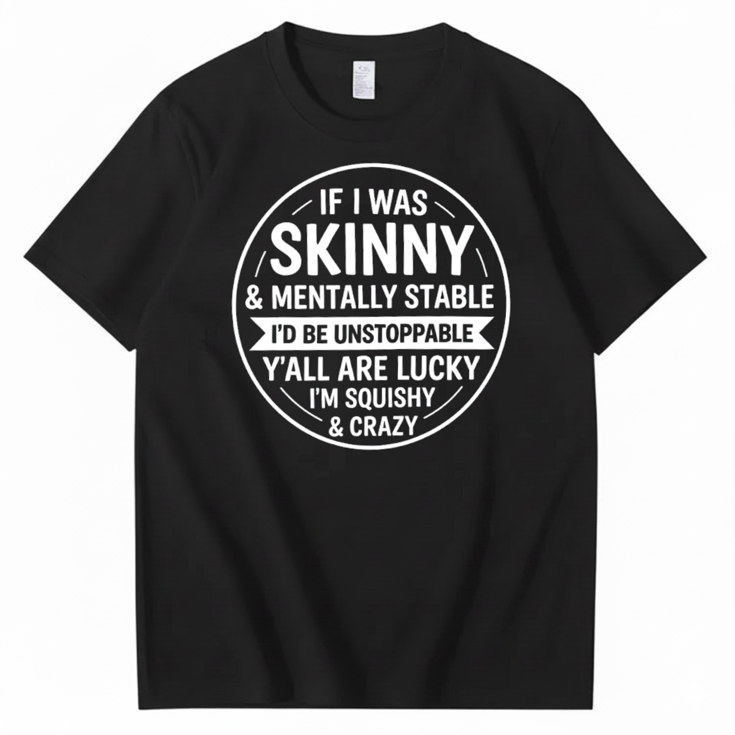 IF I WAS SKINNY & MENTALLY STABLE I’D BE UNSTOPPABLE T-SHIRT (FRONT PRINT)