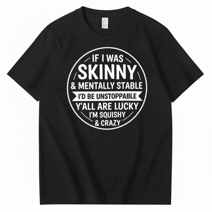 IF I WAS SKINNY & MENTALLY STABLE I’D BE UNSTOPPABLE T-SHIRT (FRONT PRINT)