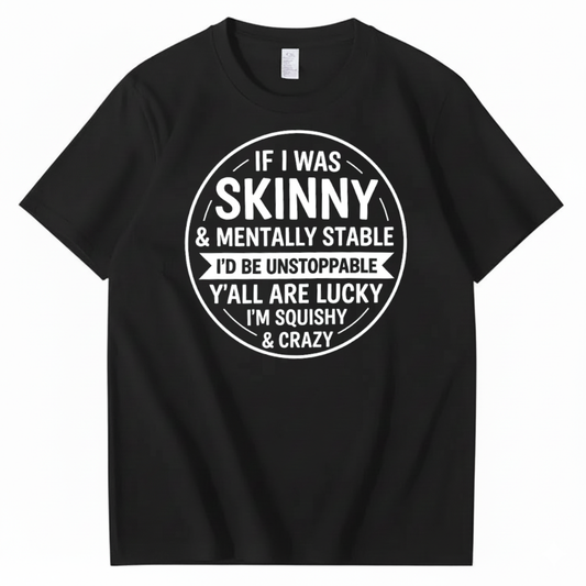 IF I WAS SKINNY & MENTALLY STABLE I’D BE UNSTOPPABLE T-SHIRT (FRONT PRINT)