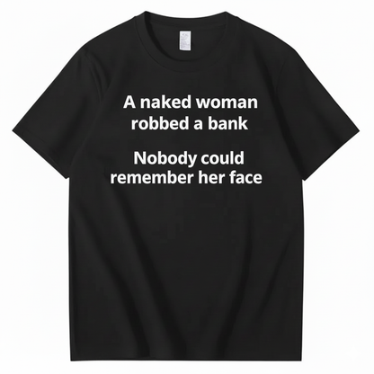 A NAKED WOMAN ROBBED A BANK NOBODY COULD REMEMBER HER FACE T-SHIRT (FRONT PRINT)