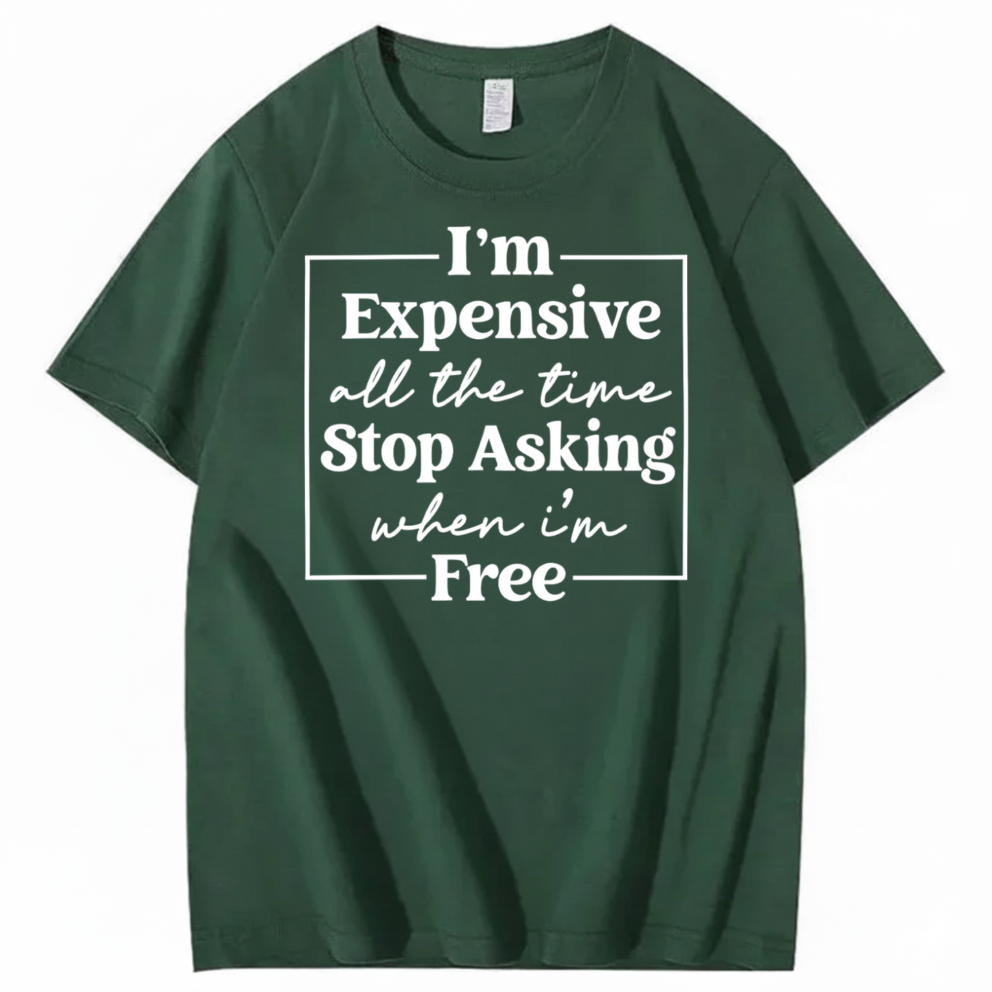 I’M EXPENSIVE ALL THE TIME. STOP ASKING WHEN I’M FREE. T-SHIRT (FRONT PRINT)