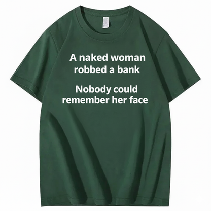 A NAKED WOMAN ROBBED A BANK NOBODY COULD REMEMBER HER FACE T-SHIRT (FRONT PRINT)