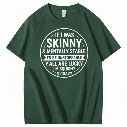 IF I WAS SKINNY & MENTALLY STABLE I’D BE UNSTOPPABLE T-SHIRT (FRONT PRINT)