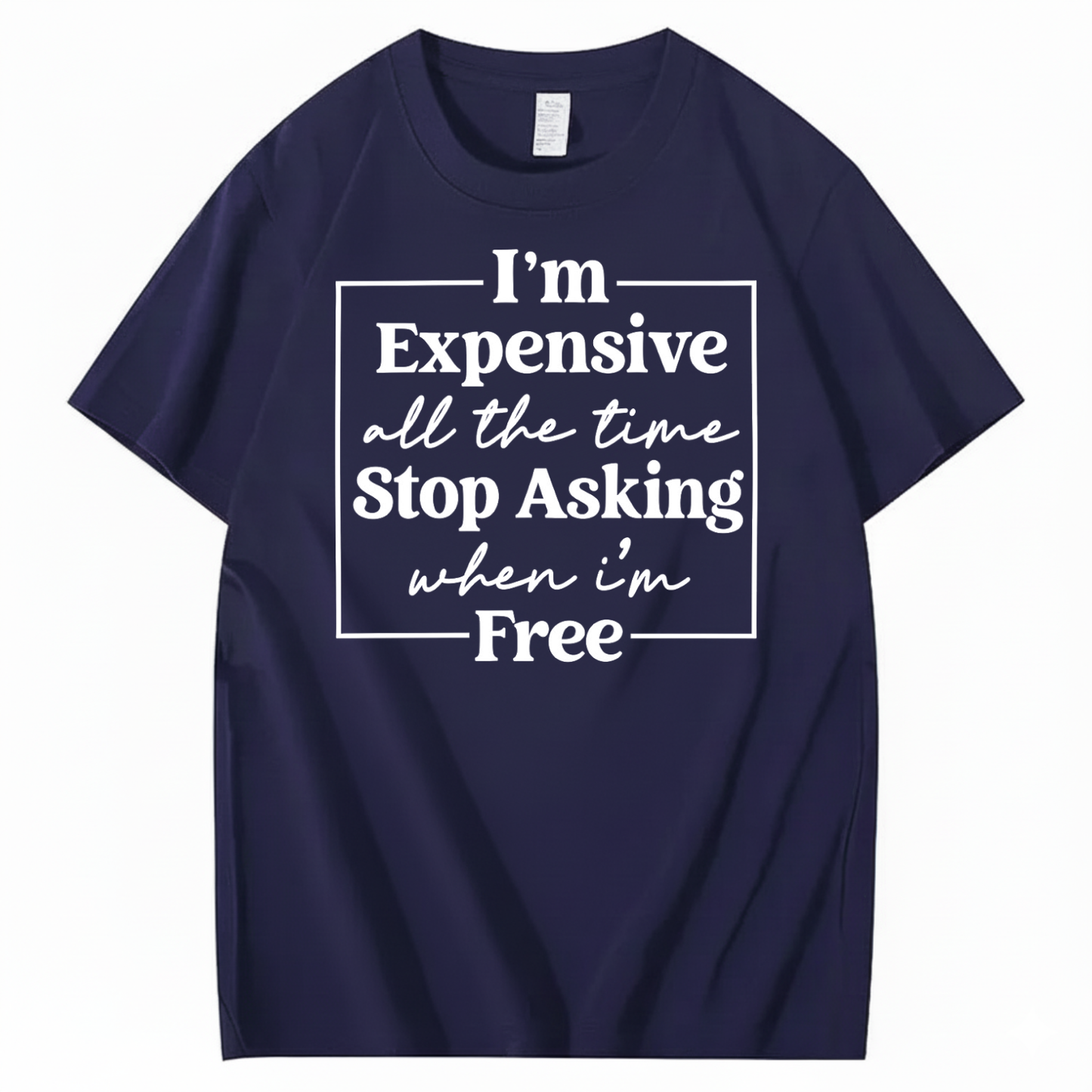 I’M EXPENSIVE ALL THE TIME. STOP ASKING WHEN I’M FREE. T-SHIRT (FRONT PRINT)