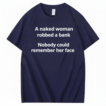 A NAKED WOMAN ROBBED A BANK NOBODY COULD REMEMBER HER FACE T-SHIRT (FRONT PRINT)