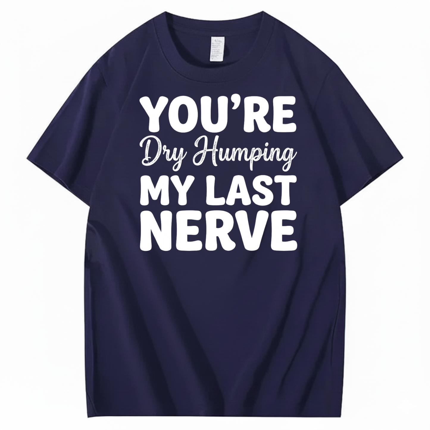 YOU’RE Dry Humping MY LAST NERVE T-SHIRT (FRONT PRINT)
