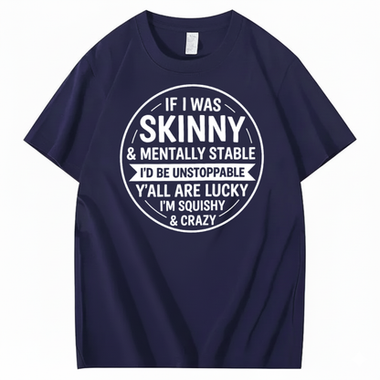 IF I WAS SKINNY & MENTALLY STABLE I’D BE UNSTOPPABLE T-SHIRT (FRONT PRINT)