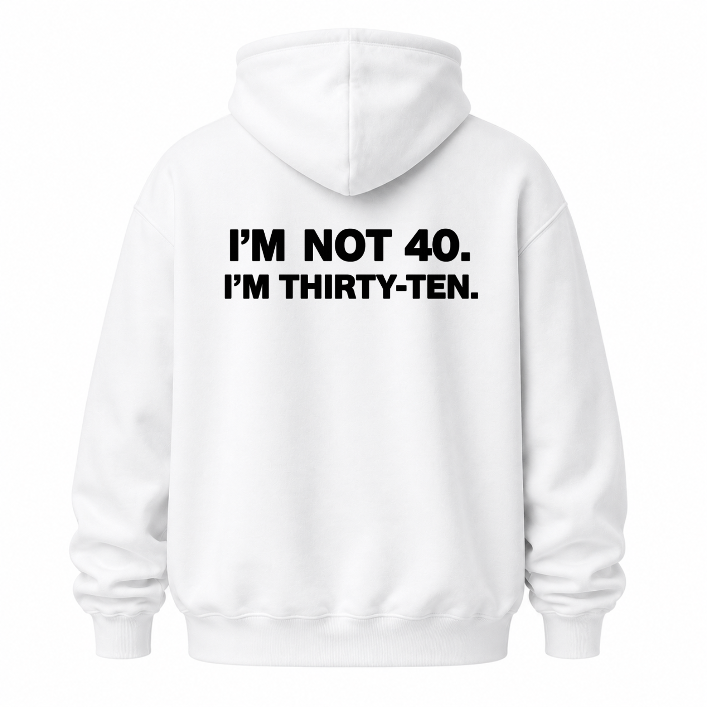 I’M NOT 40. I’M THIRTY-TEN HOODIE (BACK PRINT)