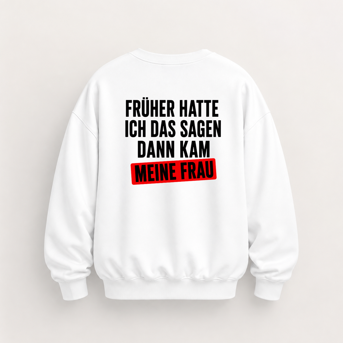 FRÜHER HATTE ICH DAS SAGEN DANN KAM MEINE FRAU SWEATSHIRT (RÜCKENPRINT)