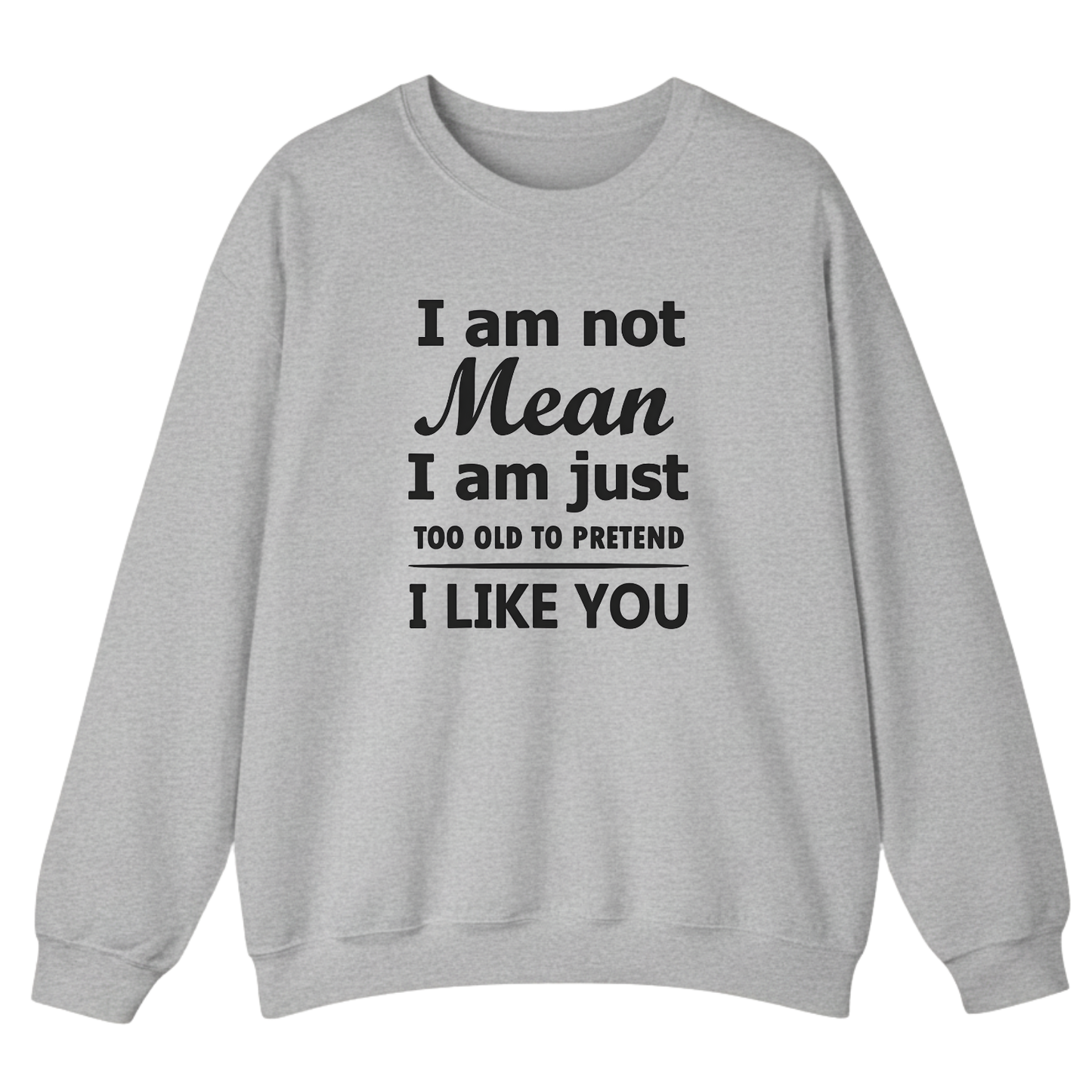 I am not Mean I am just TOO OLD TO PRETEND I LIKE YOU Sweatshirt