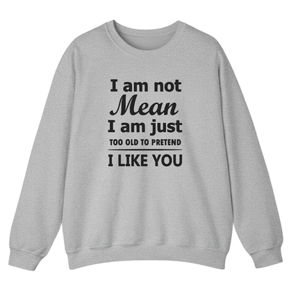 I am not Mean I am just TOO OLD TO PRETEND I LIKE YOU Sweatshirt