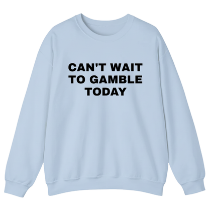 CAN'T WAIT TO GAMBLE TODAY Sweatshirt