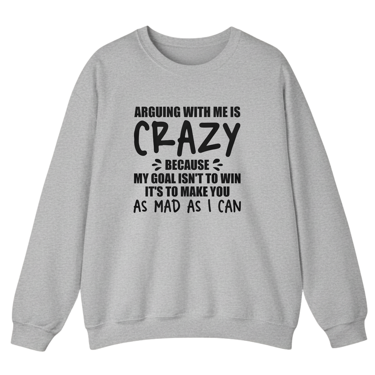Arguing With Me is Crazy Because My Goal isn't To Win it's Sweatshirt (Front Print)