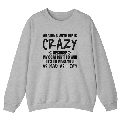 Arguing With Me is Crazy Because My Goal isn't To Win it's Sweatshirt (Front Print)