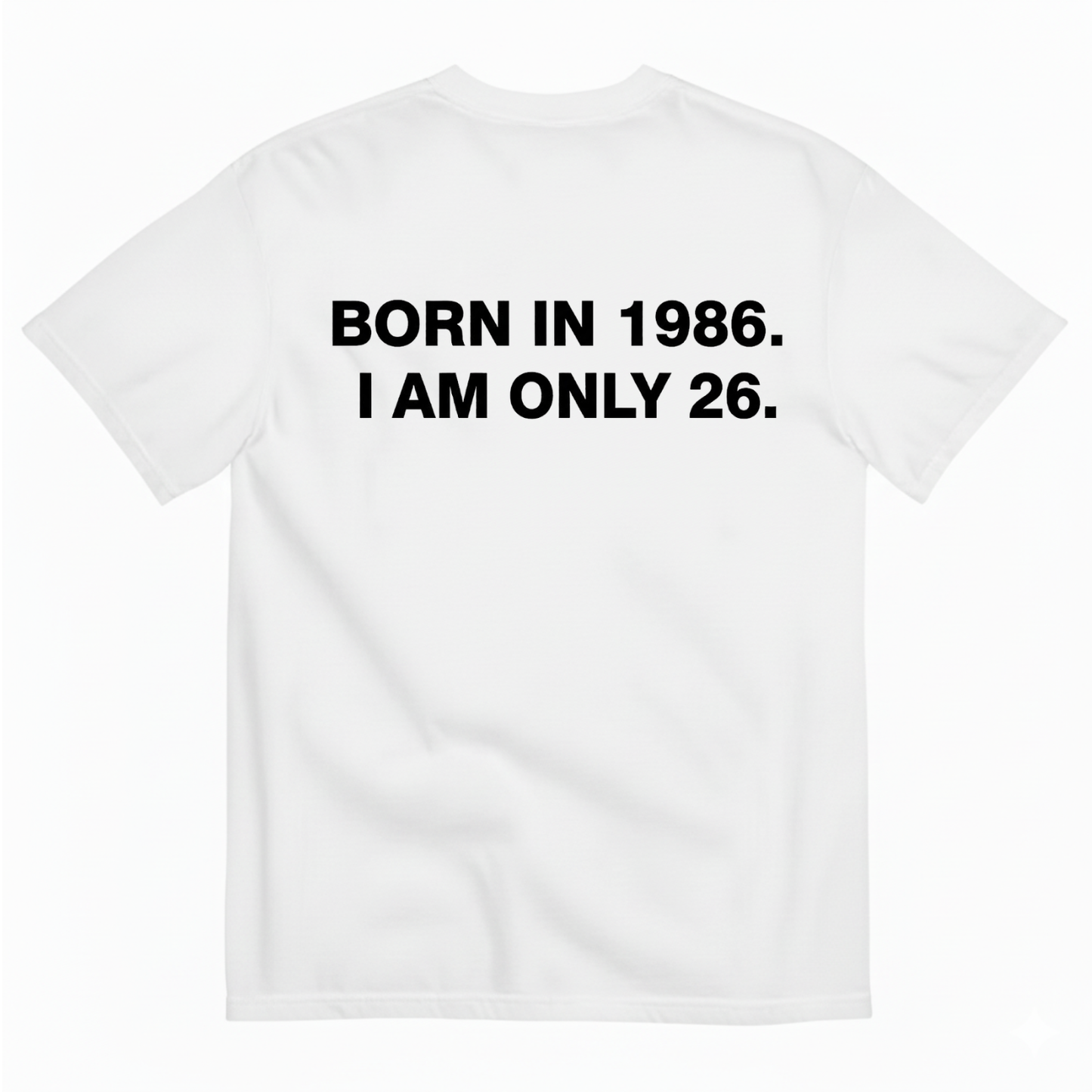 BORN IN 1986. I AM ONLY 26 T - SHIRT (BACK PRINT)