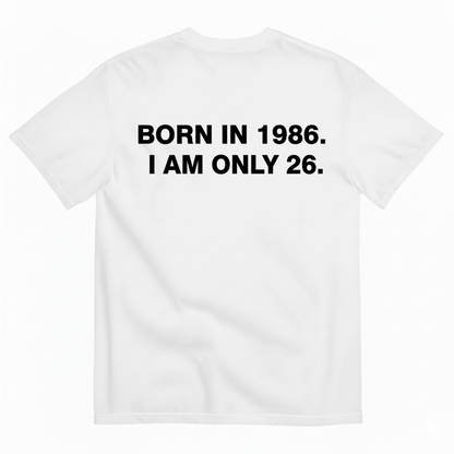 BORN IN 1986. I AM ONLY 26 T - SHIRT (BACK PRINT)