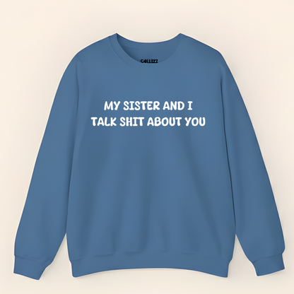 My Sister and I Talk Shit About You Sweatshirt