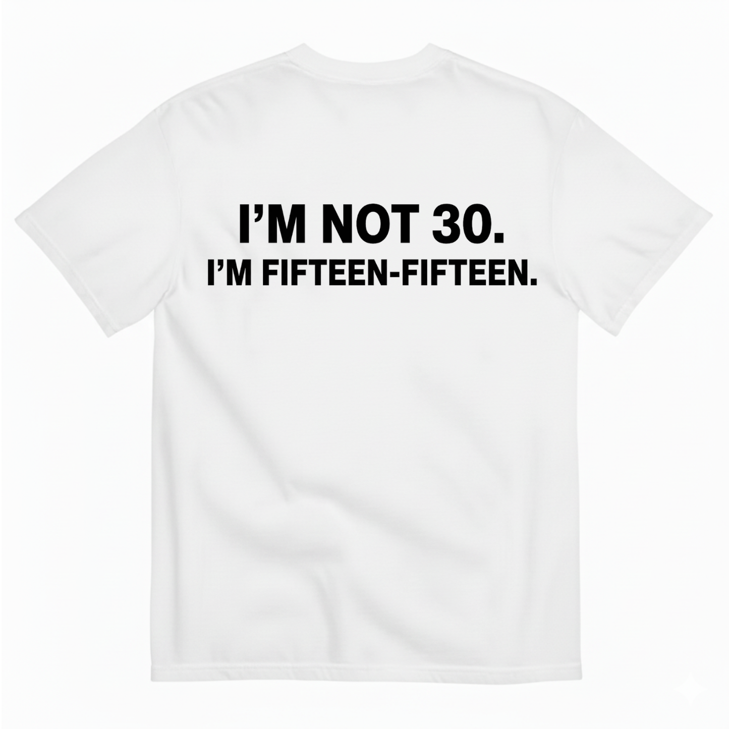 I'M NOT 30,I'M FIFTEEN - FIFTEEN T - SHIRT (BACK PRINT)