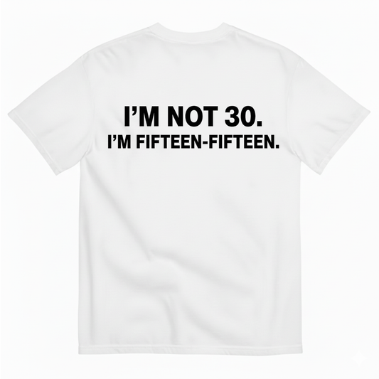 I'M NOT 30,I'M FIFTEEN - FIFTEEN T - SHIRT (BACK PRINT)
