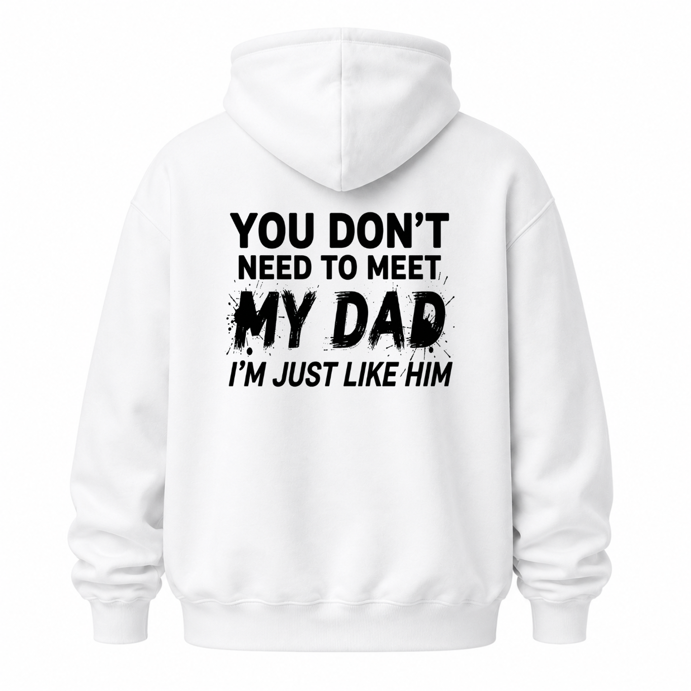 YOU DON’T NEED TO MEET MY DAD, I’M JUST LIKE HIM HOODIE (BACK PRINT)