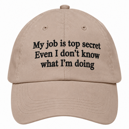 MY JOB IS TOP SECRET EVEN I DON’T KNOW WHAT I’M DOING - EMBROIDERED HAT
