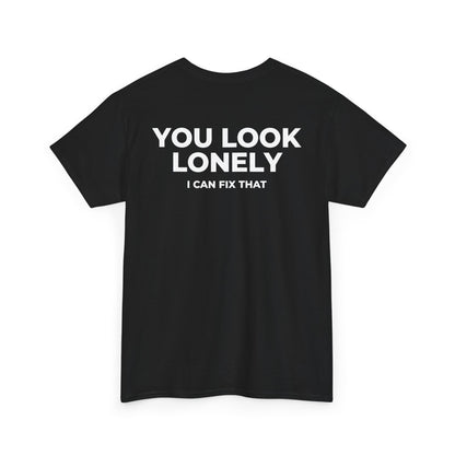 YOU LOOK LONELY I CAN FIX THAT T-SHIRT (BACK PRINT)